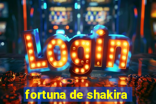 fortuna de shakira